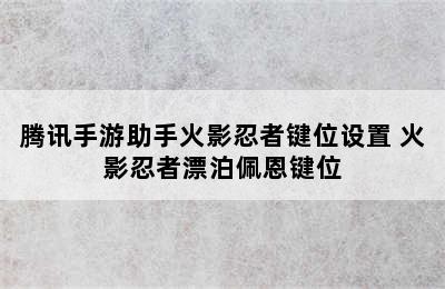 腾讯手游助手火影忍者键位设置 火影忍者漂泊佩恩键位